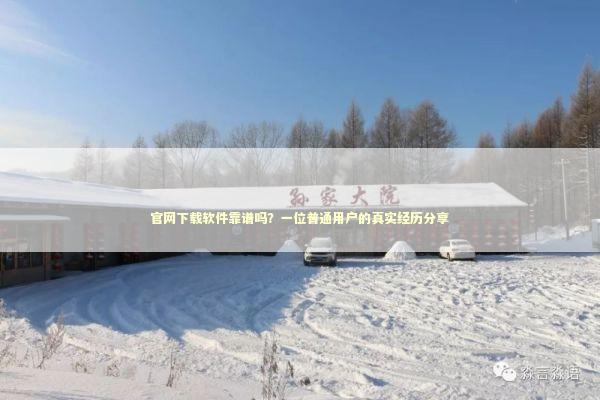 官网下载软件靠谱吗？一位普通用户的真实经历分享