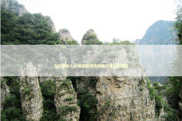 当代都市人的情感困境与神秘力量兴起探索 当代都市人的情感困境与神秘力量兴起探索 情感心理
