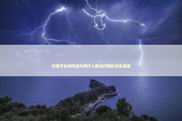 问答平台如何成为现代人解决问题的首选渠道